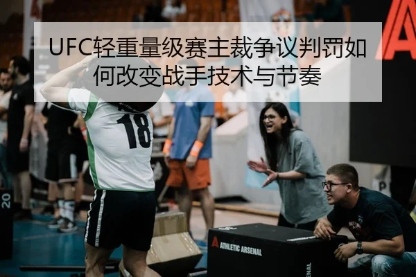 UFC轻重量级赛主裁争议判罚如何改变战手技术与节奏